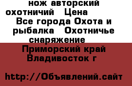 нож авторский охотничий › Цена ­ 5 000 - Все города Охота и рыбалка » Охотничье снаряжение   . Приморский край,Владивосток г.